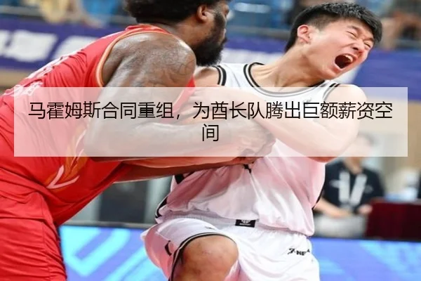 马霍姆斯合同重组，为酋长队腾出巨额薪资空间