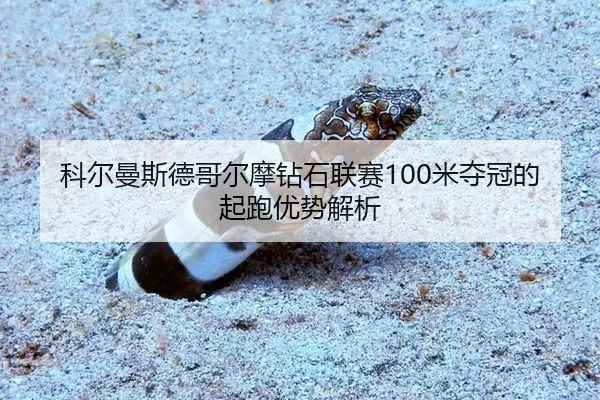 科尔曼斯德哥尔摩钻石联赛100米夺冠的起跑优势解析