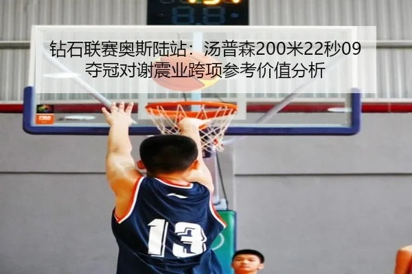 钻石联赛奥斯陆站：汤普森200米22秒09夺冠对谢震业跨项参考价值分析