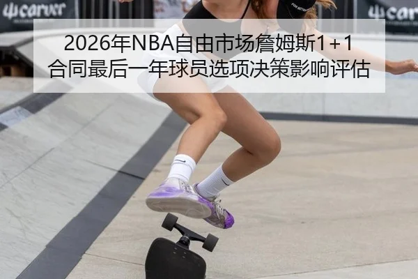 2026年NBA自由市场詹姆斯1+1合同最后一年球员选项决策影响评估