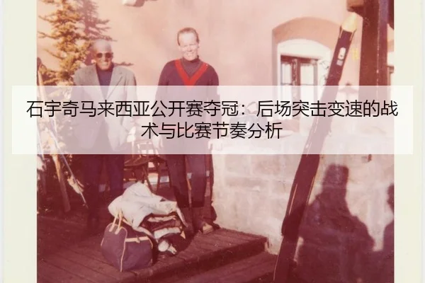 石宇奇马来西亚公开赛夺冠：后场突击变速的战术与比赛节奏分析