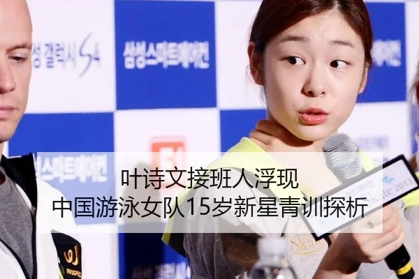 叶诗文接班人浮现 中国游泳女队15岁新星青训探析