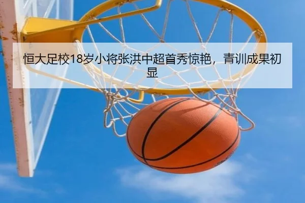 恒大足校18岁小将张洪中超首秀惊艳，青训成果初显
