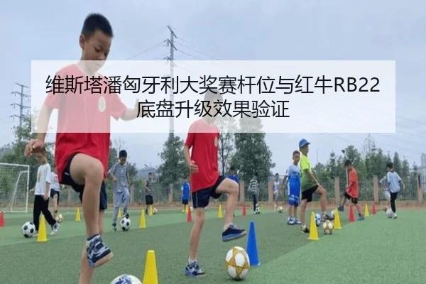 维斯塔潘匈牙利大奖赛杆位与红牛RB22底盘升级效果验证