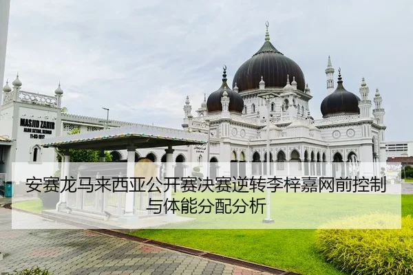 安赛龙马来西亚公开赛决赛逆转李梓嘉网前控制与体能分配分析